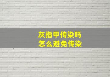 灰指甲传染吗 怎么避免传染